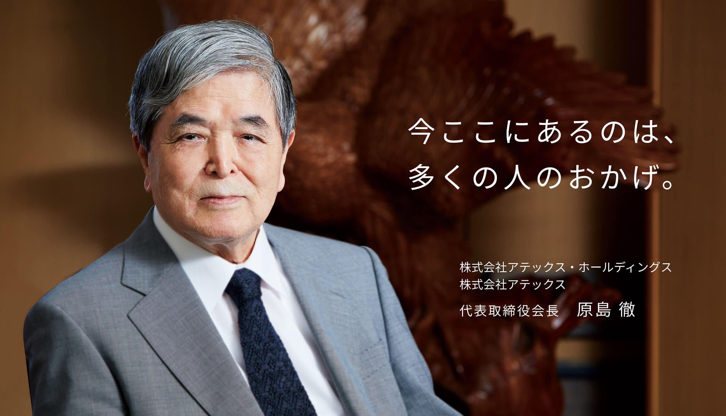 今ここにあるのは、多くの人のおかげ。株式会社アテックス・ホールディングス 株式会社アテックス 代表取締役会長　原島 徹